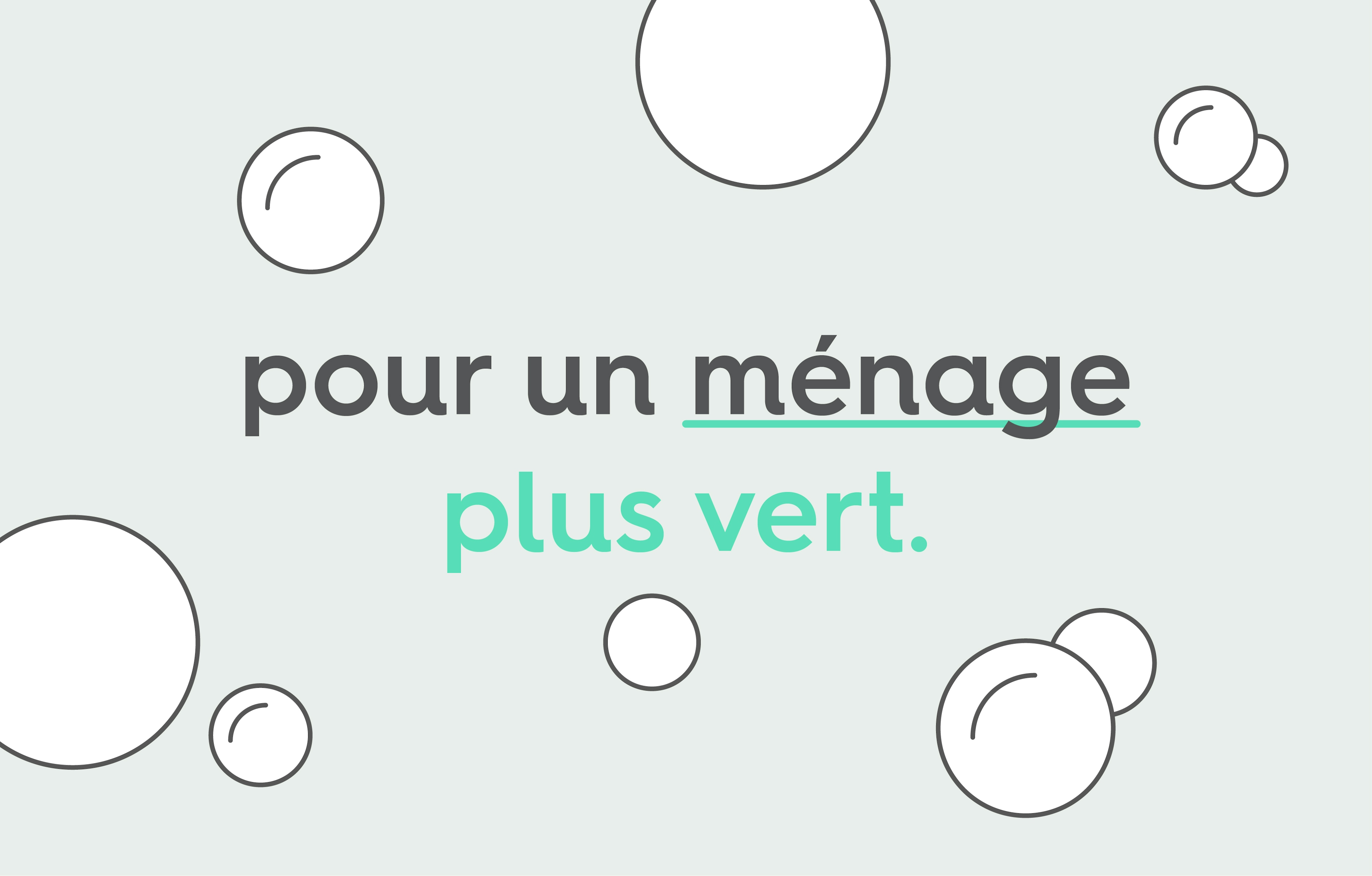 le texte « pour un ménage plus vert » en police d'écriture grise et verte, avec le mot « ménage » souligné par un trait vert, le tout sur un font gris parsemé de bulles blanches de différentes tailles.