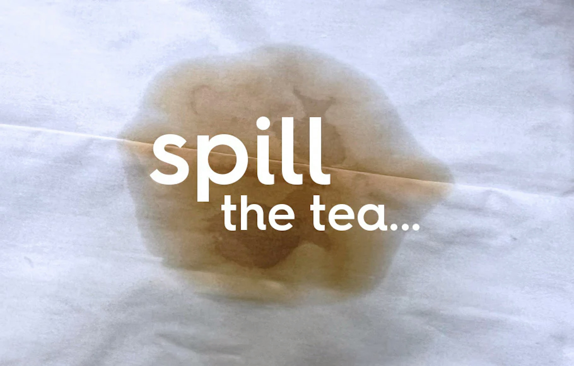 spill the tea...