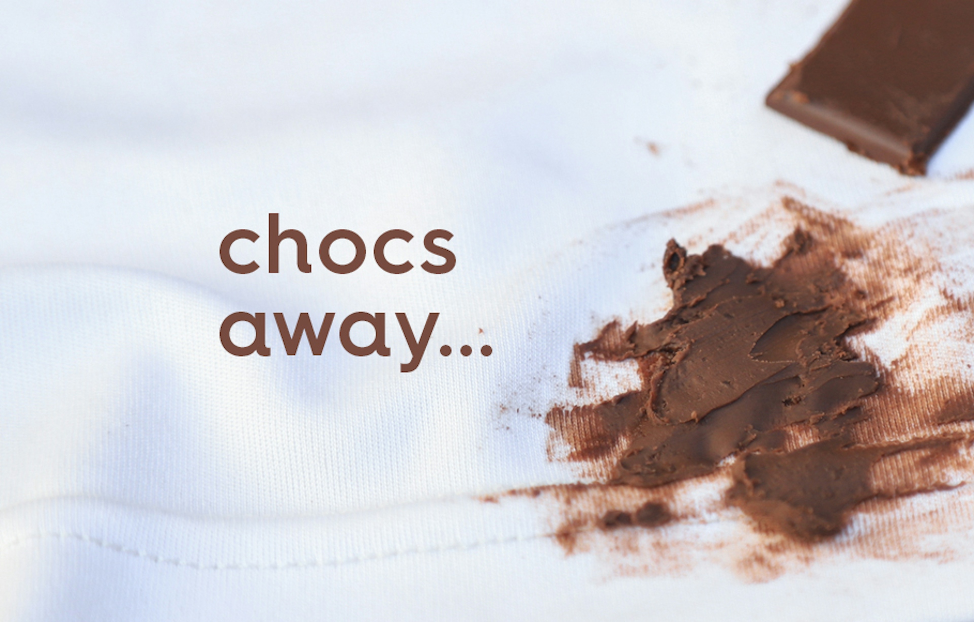 chocolate stain on white fabric. text: chocs away...