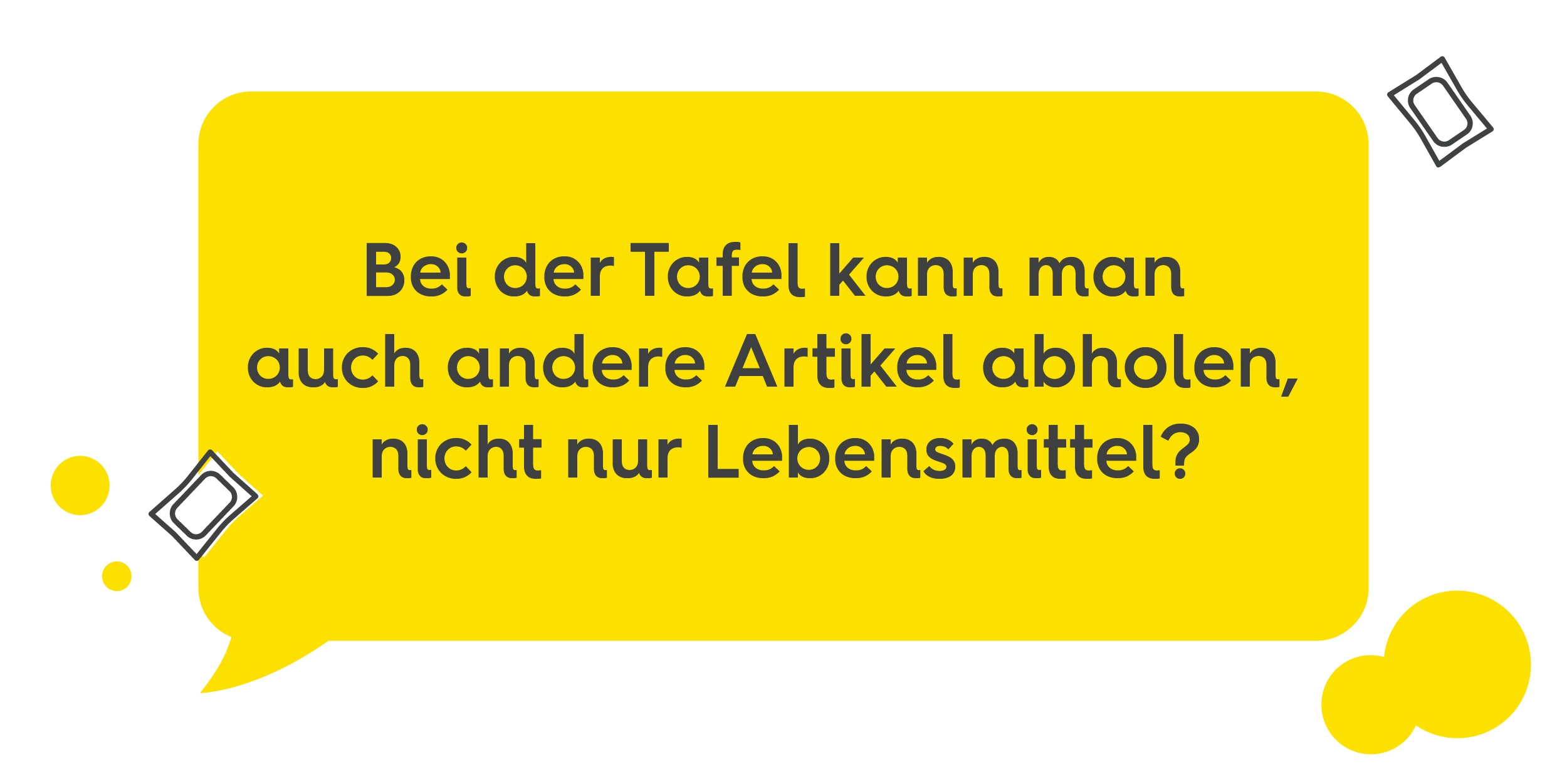 Gelbe Sprechblase mit weißen Blasen und Waschmittelkapseln, Text: Bei der Tafel kann man auch andere Artikel abholen,nicht nur Lebensmittel?